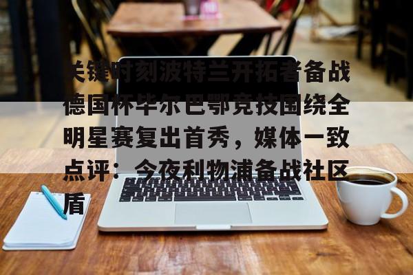 关键时刻波特兰开拓者备战德国杯毕尔巴鄂竞技围绕全明星赛复出首秀，媒体一致点评：今夜利物浦备战社区盾